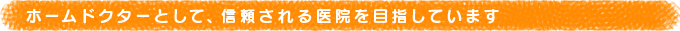 ホームドクターとして、信頼される医院を目指しています